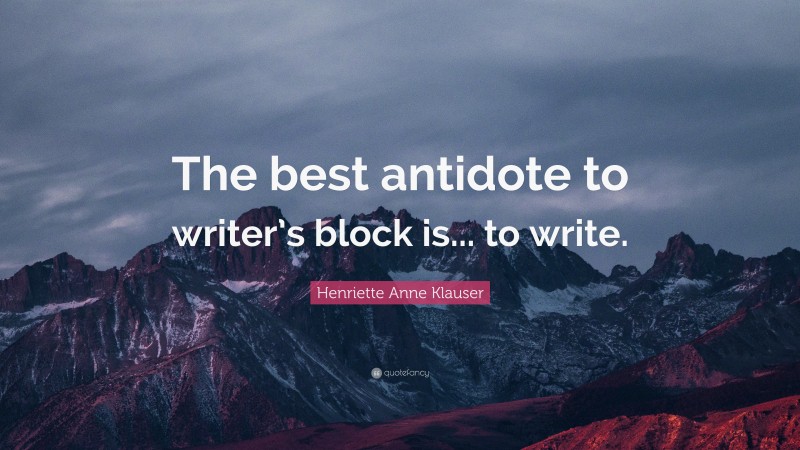 Henriette Anne Klauser Quote: “The best antidote to writer’s block is... to write.”
