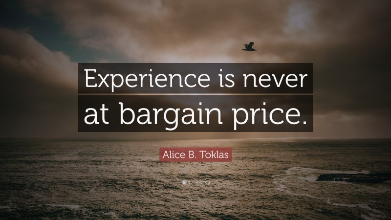 Alice B. Toklas Quote: “Experience is never at bargain price.”