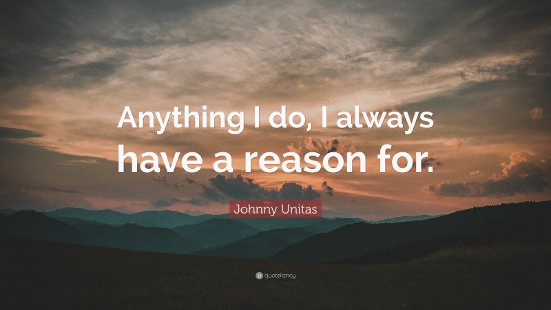 Johnny Unitas Quote: “Anything I do, I always have a reason for.”