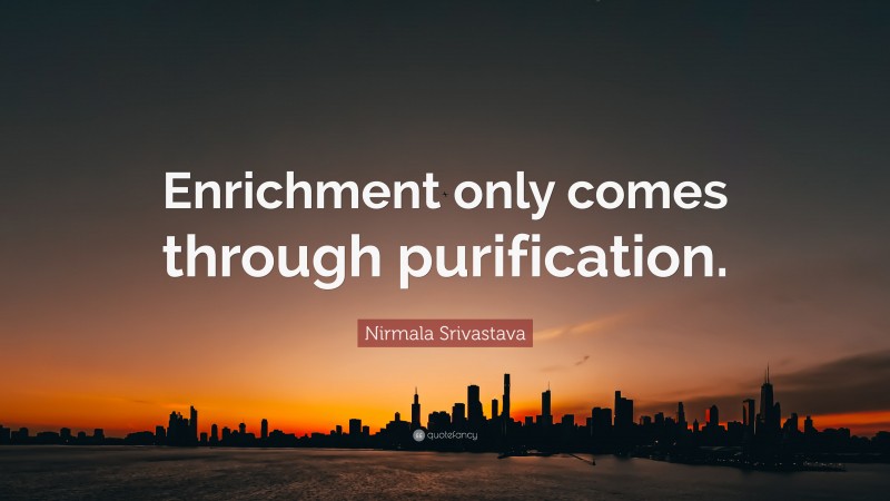 Nirmala Srivastava Quote: “Enrichment only comes through purification.”