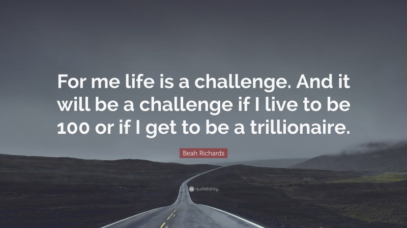 Beah Richards Quote: “For me life is a challenge. And it will be a challenge if I live to be 100 or if I get to be a trillionaire.”