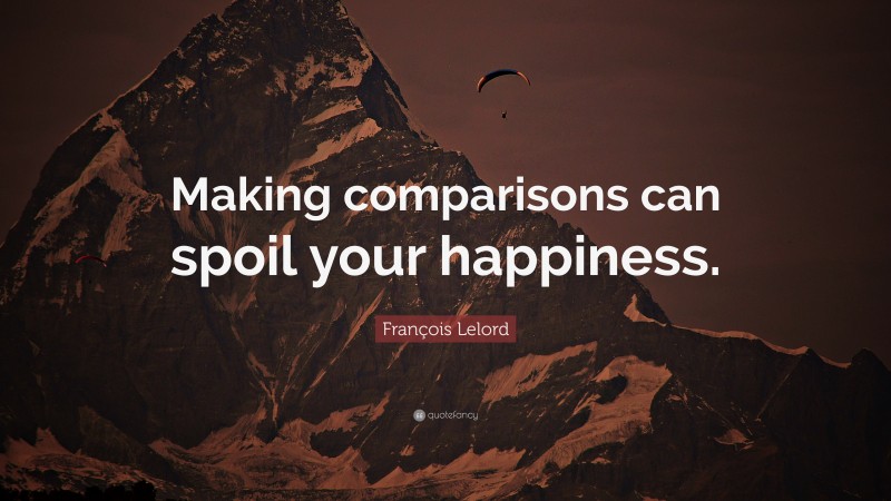 François Lelord Quote: “Making comparisons can spoil your happiness.”