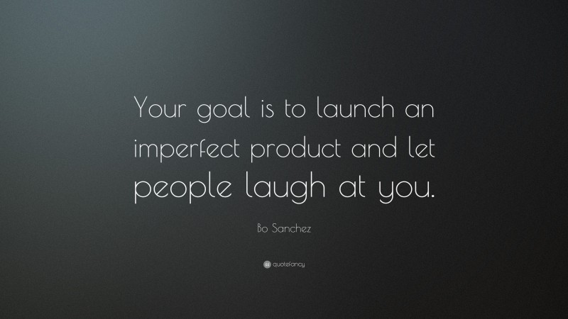 Bo Sanchez Quote: “Your goal is to launch an imperfect product and let people laugh at you.”
