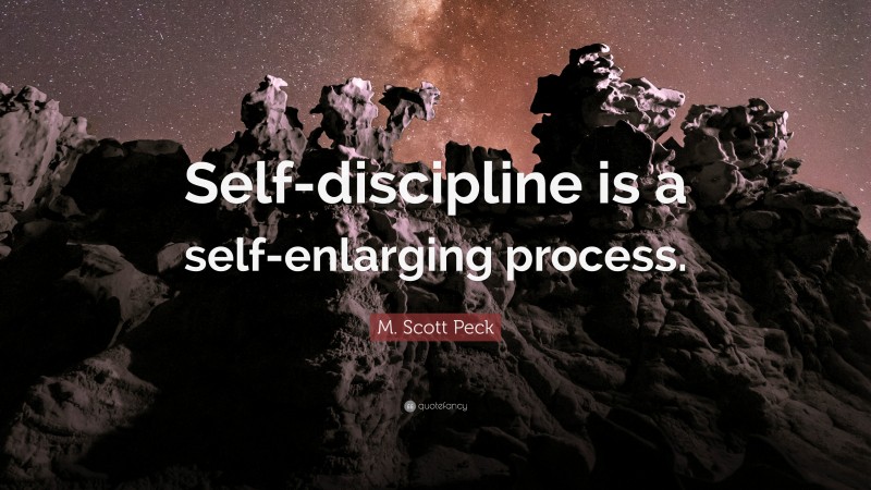M. Scott Peck Quote: “Self-discipline is a self-enlarging process.”