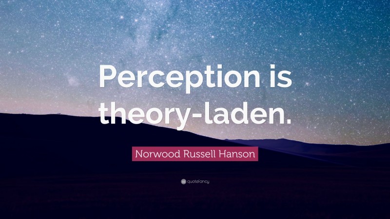 Norwood Russell Hanson Quote: “Perception is theory-laden.”