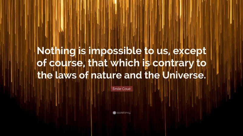 Émile Coué Quote: “Nothing is impossible to us, except of course, that which is contrary to the laws of nature and the Universe.”