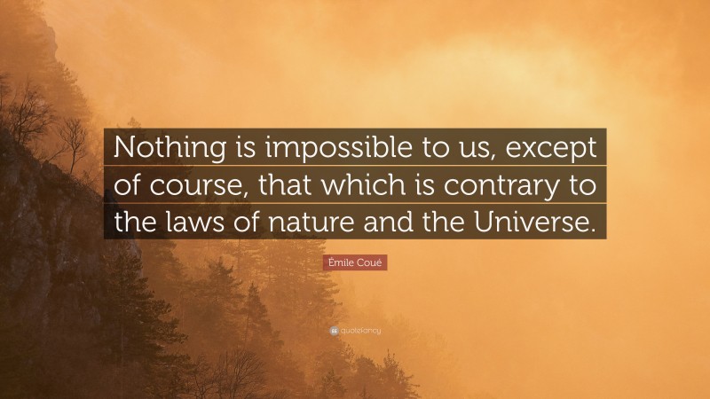 Émile Coué Quote: “Nothing is impossible to us, except of course, that which is contrary to the laws of nature and the Universe.”