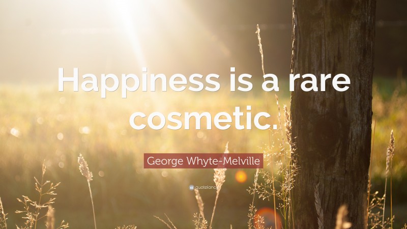 George Whyte-Melville Quote: “Happiness is a rare cosmetic.”