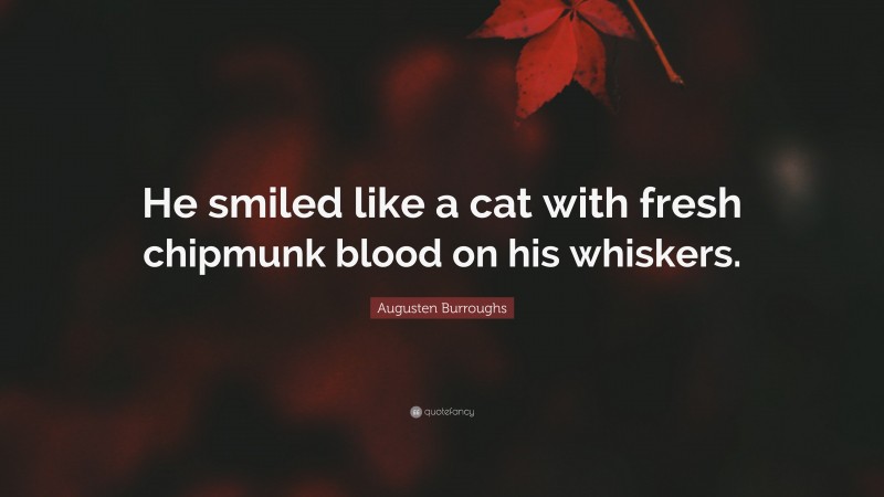 Augusten Burroughs Quote: “He smiled like a cat with fresh chipmunk blood on his whiskers.”