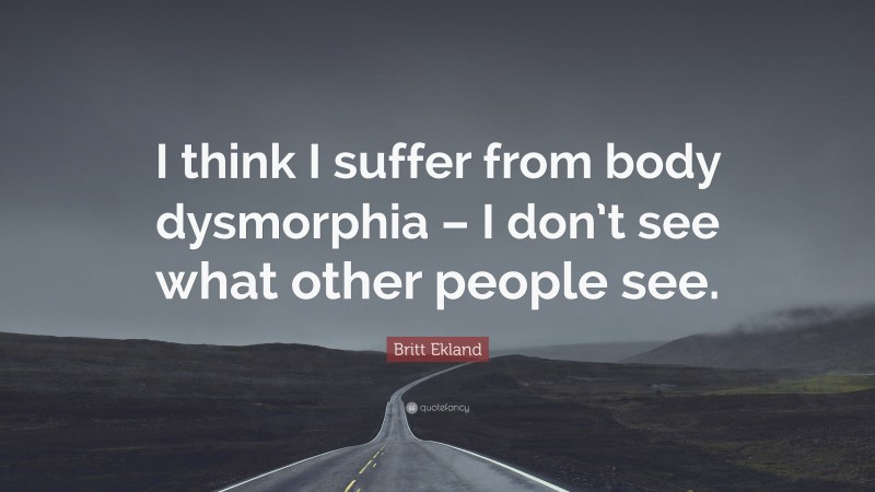 Britt Ekland Quote: “I think I suffer from body dysmorphia – I don’t see what other people see.”