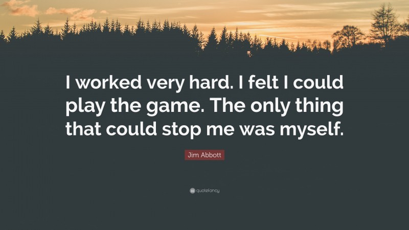 Jim Abbott Quote: “I worked very hard. I felt I could play the game. The only thing that could stop me was myself.”