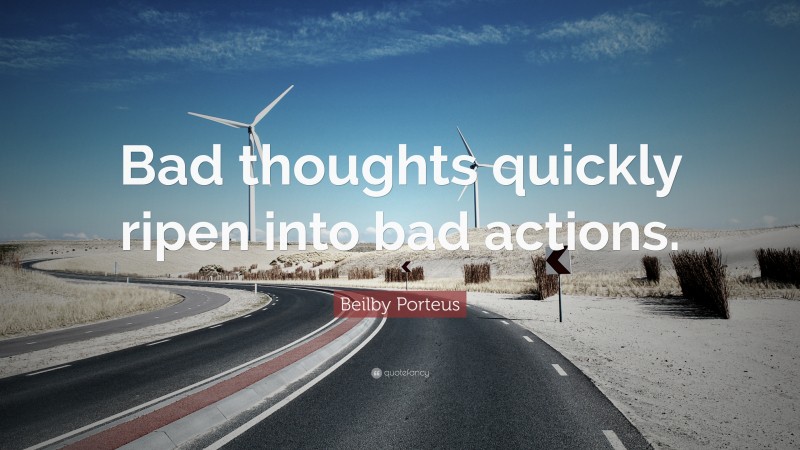 Beilby Porteus Quote: “Bad thoughts quickly ripen into bad actions.”