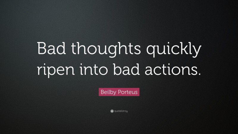 Beilby Porteus Quote: “Bad thoughts quickly ripen into bad actions.”