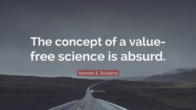 Kenneth E. Boulding Quote: “The concept of a value-free science is absurd.”