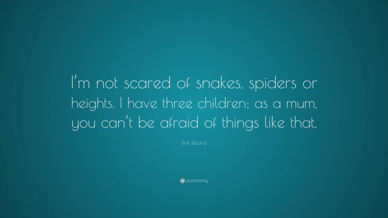Britt Ekland Quote: “I’m not scared of snakes, spiders or heights. I have three children; as a mum, you can’t be afraid of things like that.”
