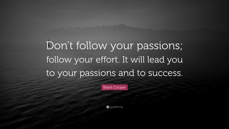 Brant Cooper Quote: “Don’t follow your passions; follow your effort. It will lead you to your passions and to success.”