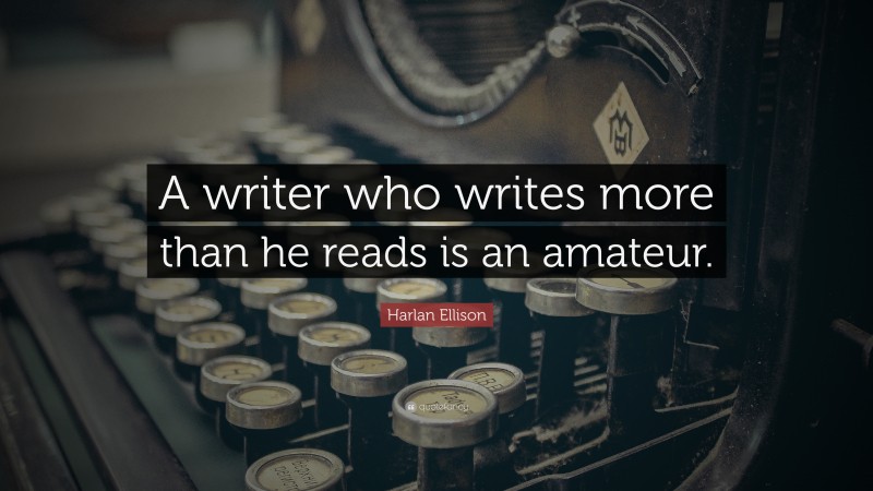 Harlan Ellison Quote: “A writer who writes more than he reads is an amateur.”