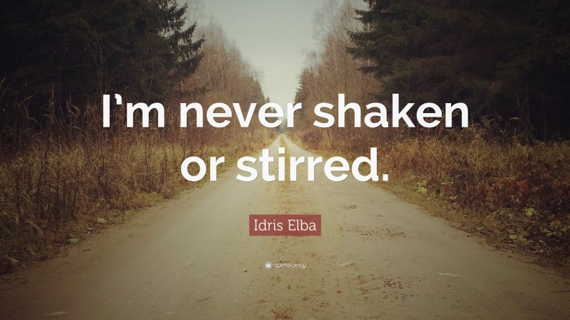Idris Elba Quote: “I’m never shaken or stirred.”