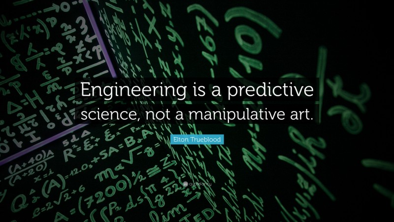 Elton Trueblood Quote: “Engineering is a predictive science, not a manipulative art.”