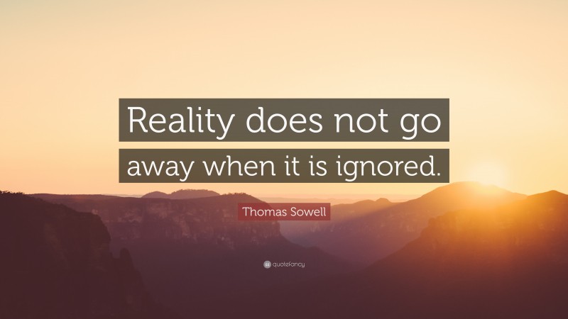 Thomas Sowell Quote: “Reality does not go away when it is ignored.”