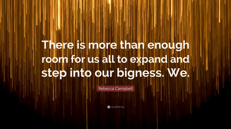 Rebecca Campbell Quote: “There is more than enough room for us all to expand and step into our bigness. We.”