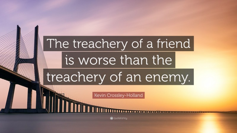 Kevin Crossley-Holland Quote: “The treachery of a friend is worse than the treachery of an enemy.”