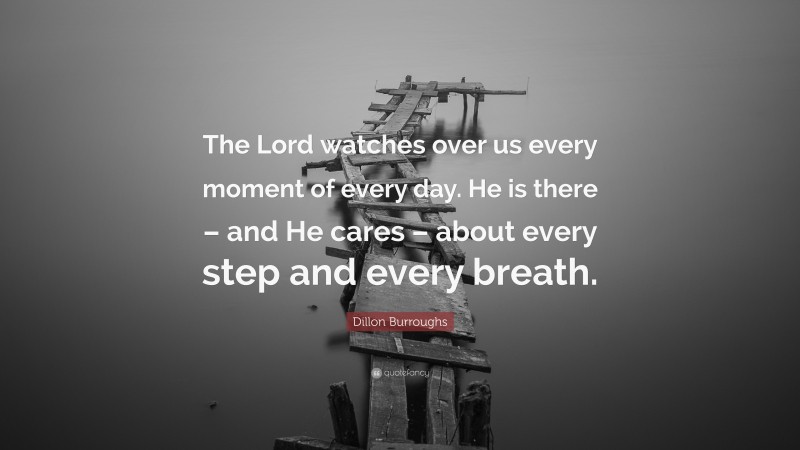 Dillon Burroughs Quote: “The Lord watches over us every moment of every day. He is there – and He cares – about every step and every breath.”