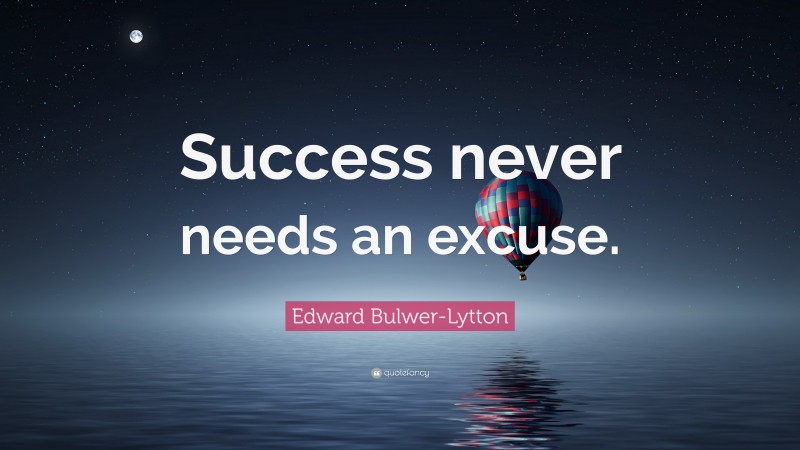 Edward Bulwer-Lytton Quote: “Success never needs an excuse.”