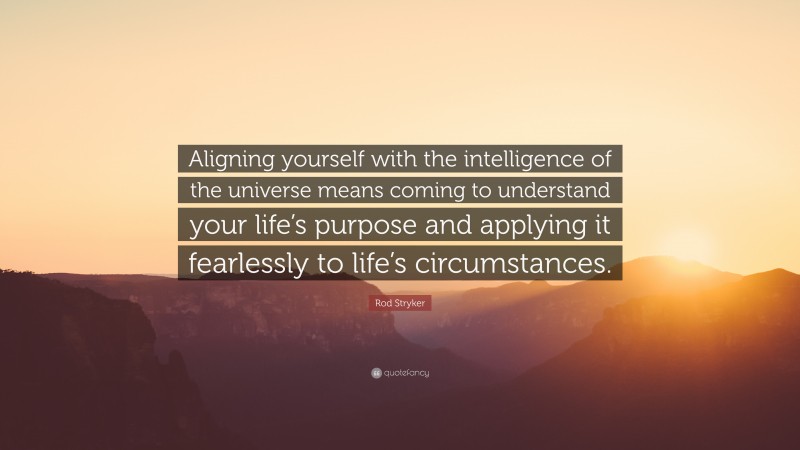 Rod Stryker Quote: “Aligning yourself with the intelligence of the universe means coming to understand your life’s purpose and applying it fearlessly to life’s circumstances.”
