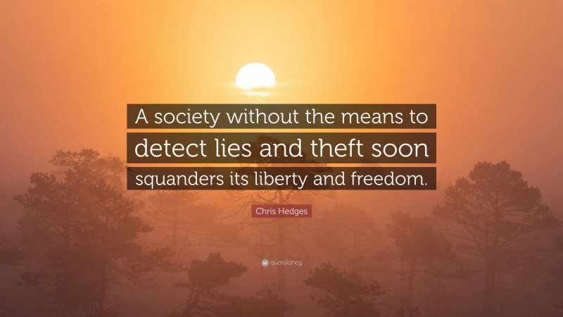 Chris Hedges Quote: “A society without the means to detect lies and theft soon squanders its liberty and freedom.”