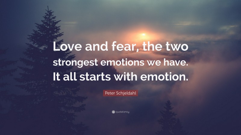 Peter Schjeldahl Quote: “Love and fear, the two strongest emotions we have. It all starts with emotion.”