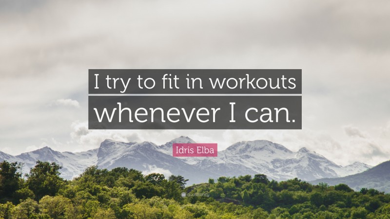 Idris Elba Quote: “I try to fit in workouts whenever I can.”