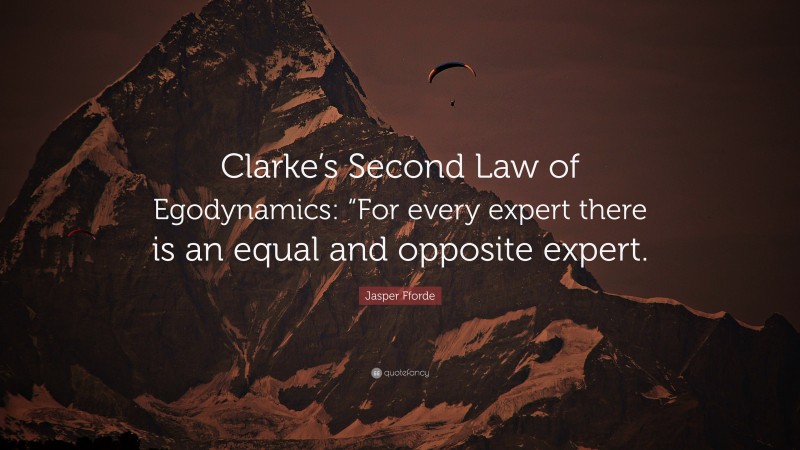 Jasper Fforde Quote: “Clarke’s Second Law of Egodynamics: “For every expert there is an equal and opposite expert.”