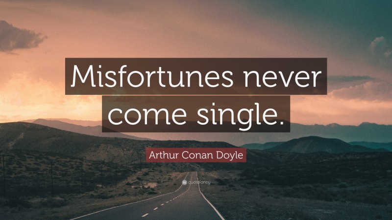 Arthur Conan Doyle Quote: “Misfortunes never come single.”