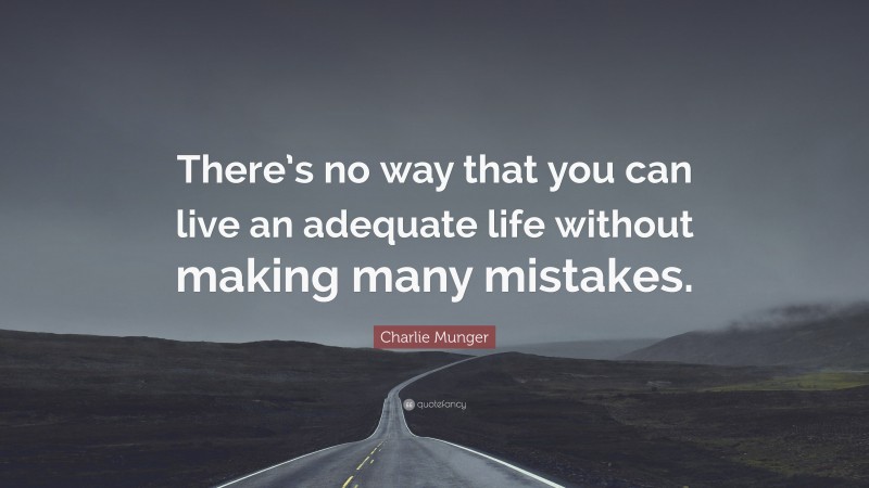 Charlie Munger Quote: “There’s no way that you can live an adequate life without making many mistakes.”