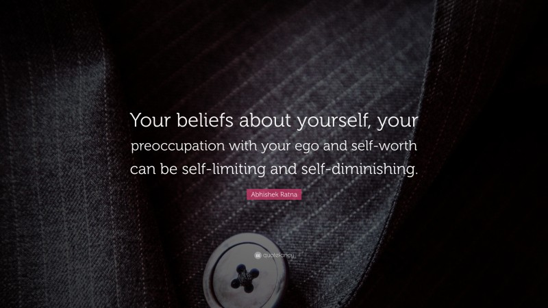 Abhishek Ratna Quote: “Your beliefs about yourself, your preoccupation with your ego and self-worth can be self-limiting and self-diminishing.”