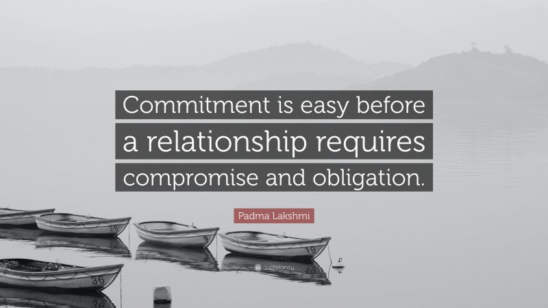 Padma Lakshmi Quote: “Commitment is easy before a relationship requires compromise and obligation.”
