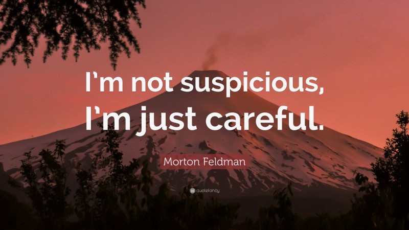 Morton Feldman Quote: “I’m not suspicious, I’m just careful.”