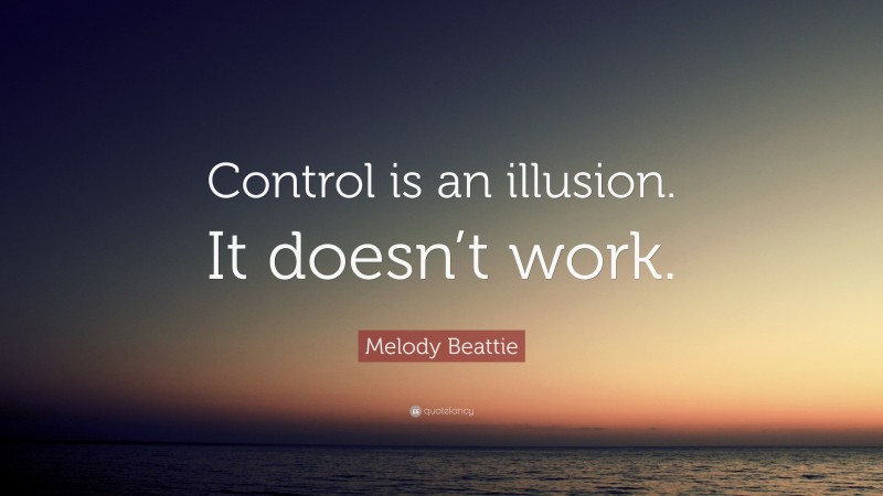 Melody Beattie Quote: “Control is an illusion. It doesn’t work.”