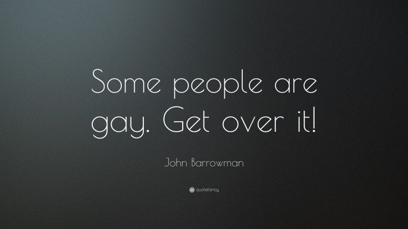 John Barrowman Quote: “Some people are gay. Get over it!”