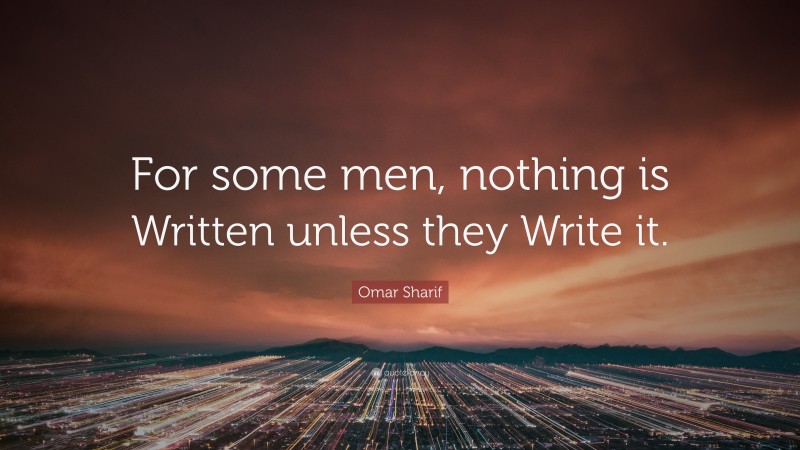 Omar Sharif Quote: “For some men, nothing is Written unless they Write it.”