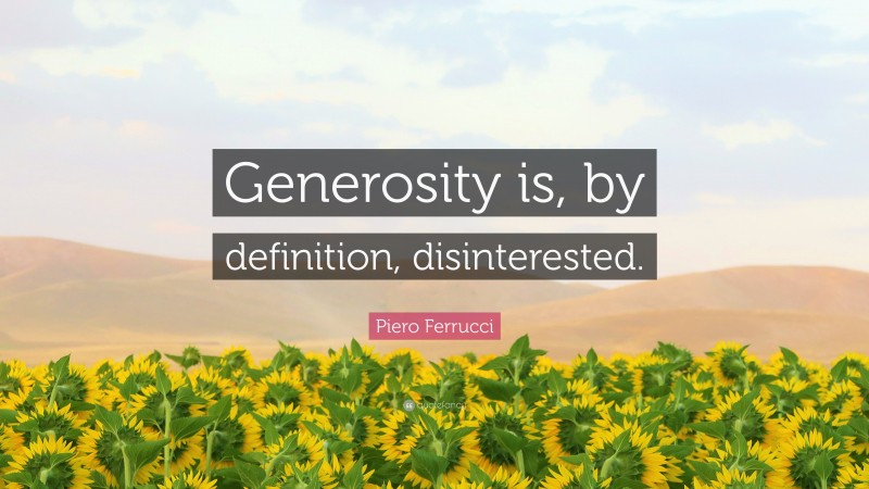 Piero Ferrucci Quote: “Generosity is, by definition, disinterested.”