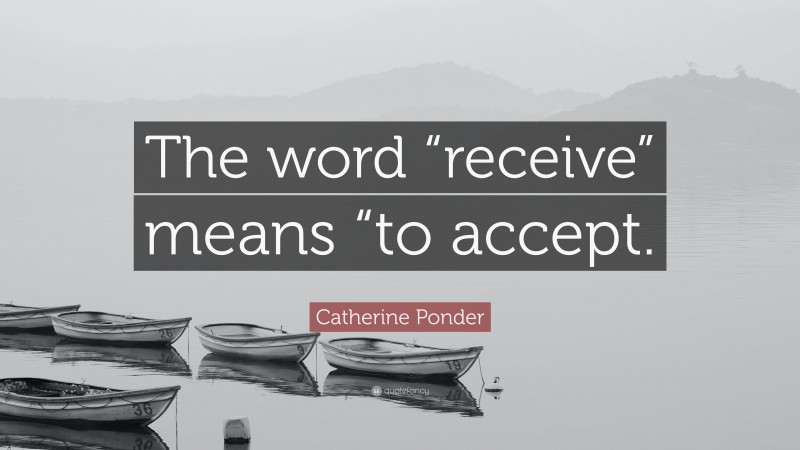 Catherine Ponder Quote: “The word “receive” means “to accept.”