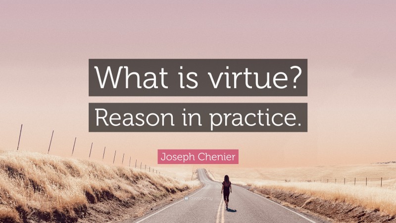 Joseph Chenier Quote: “What is virtue? Reason in practice.”