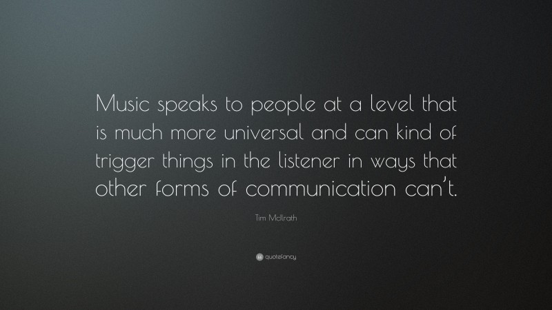 Tim McIlrath Quote: “Music speaks to people at a level that is much more universal and can kind of trigger things in the listener in ways that other forms of communication can’t.”