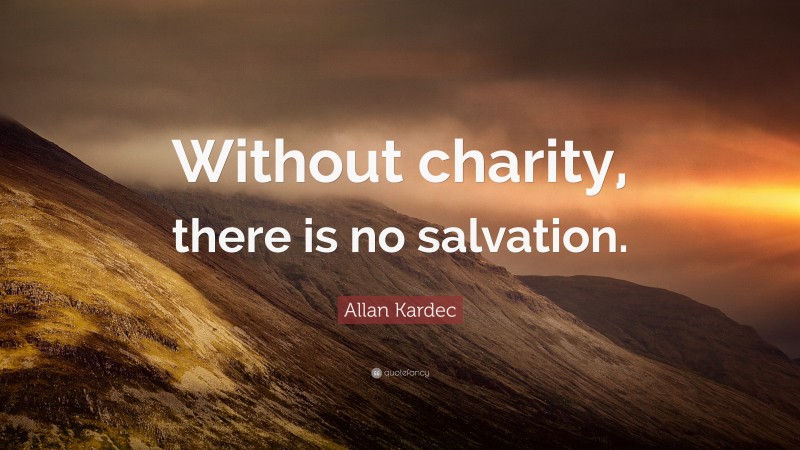 Allan Kardec Quote: “Without charity, there is no salvation.”