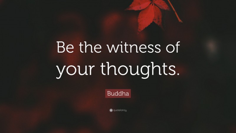 Buddha Quote: “Be the witness of your thoughts.”