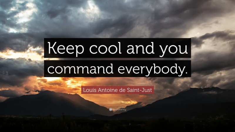 Louis Antoine de Saint-Just Quote: “Keep cool and you command everybody.”