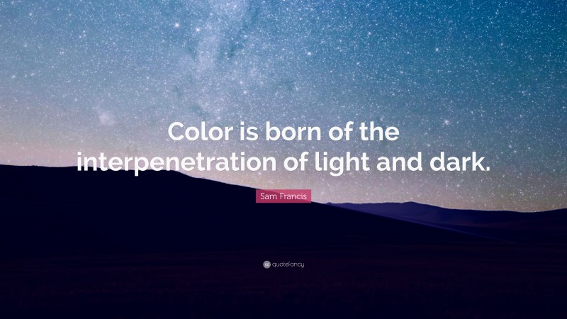 Sam Francis Quote: “Color is born of the interpenetration of light and dark.”