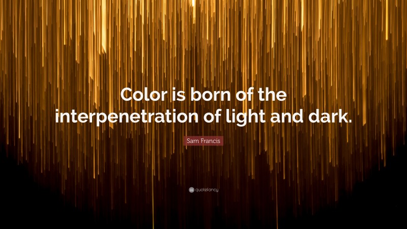 Sam Francis Quote: “Color is born of the interpenetration of light and dark.”